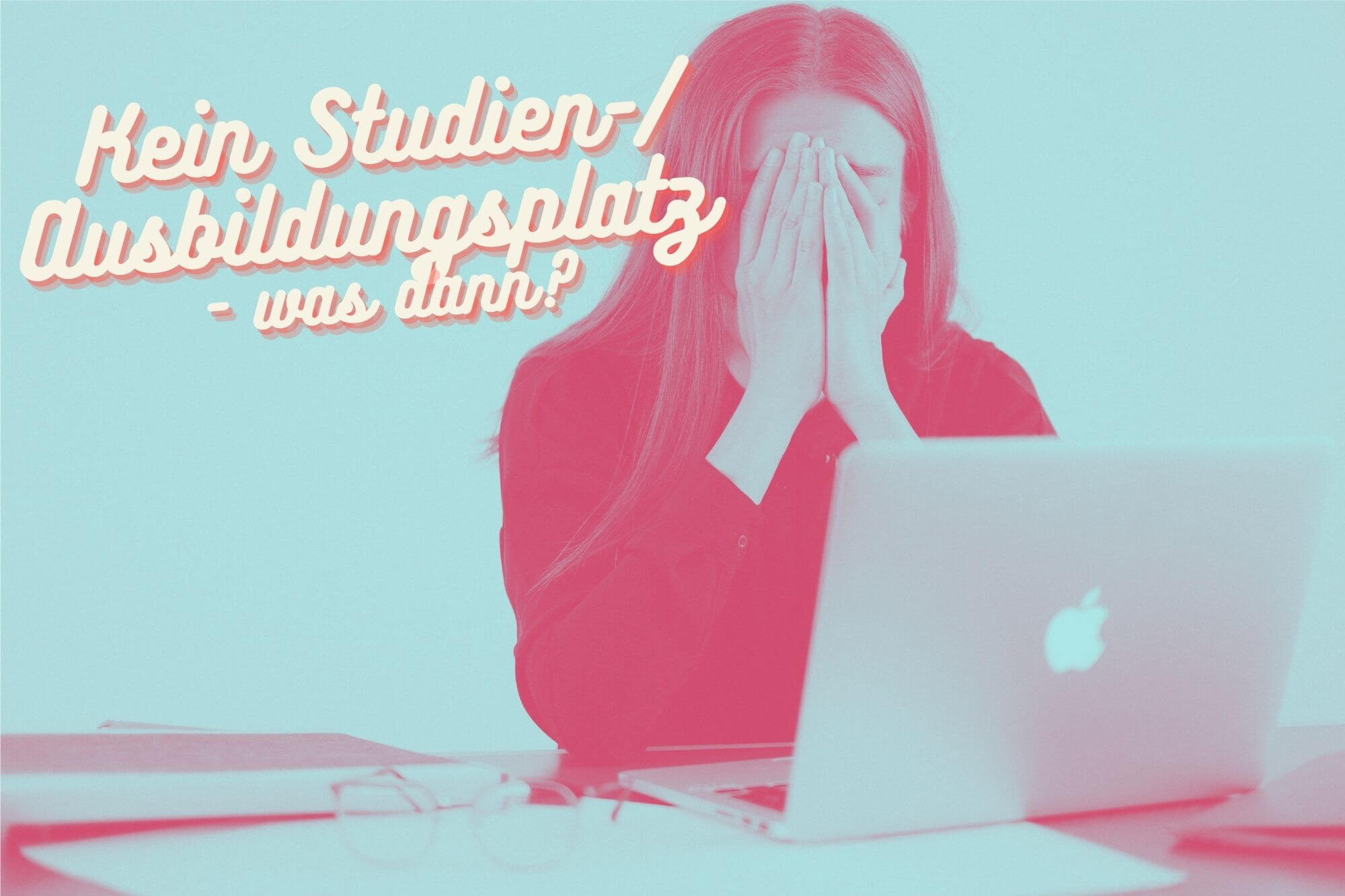 Eine Frau stützt sich ihr Gesicht in die Hände, während sie vor iihrem Laptop sitzt. Daneben der Titel "Kein Studien- / Ausbildungsplatz - was dann?"